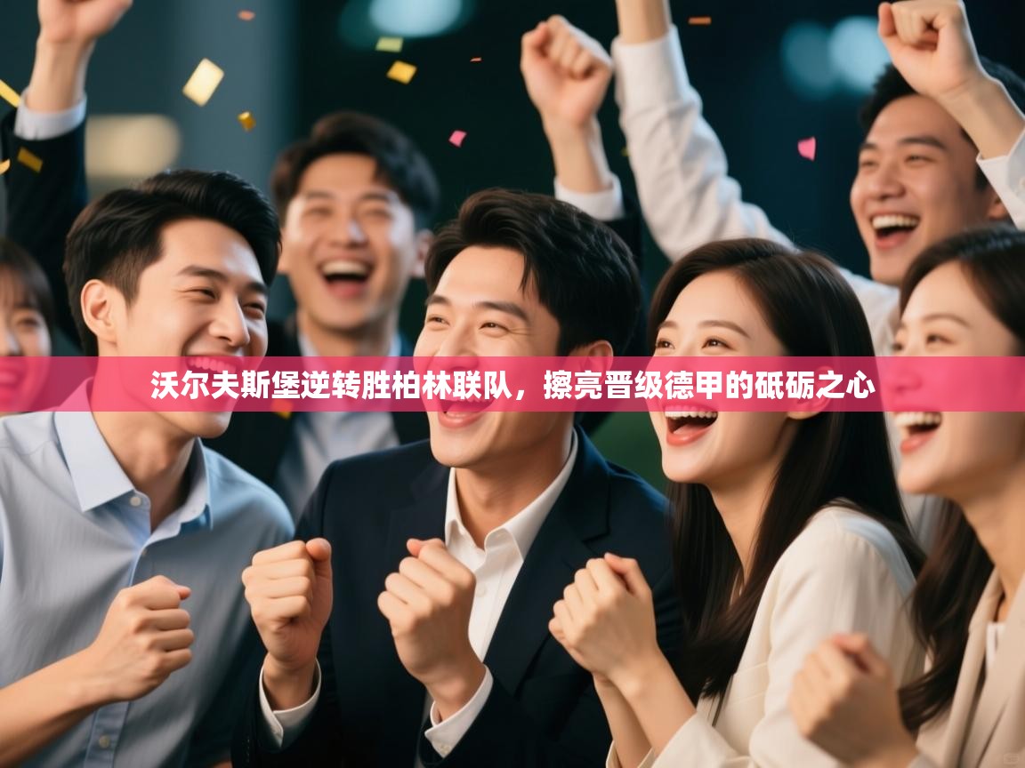 沃尔夫斯堡逆转胜柏林联队，擦亮晋级德甲的砥砺之心