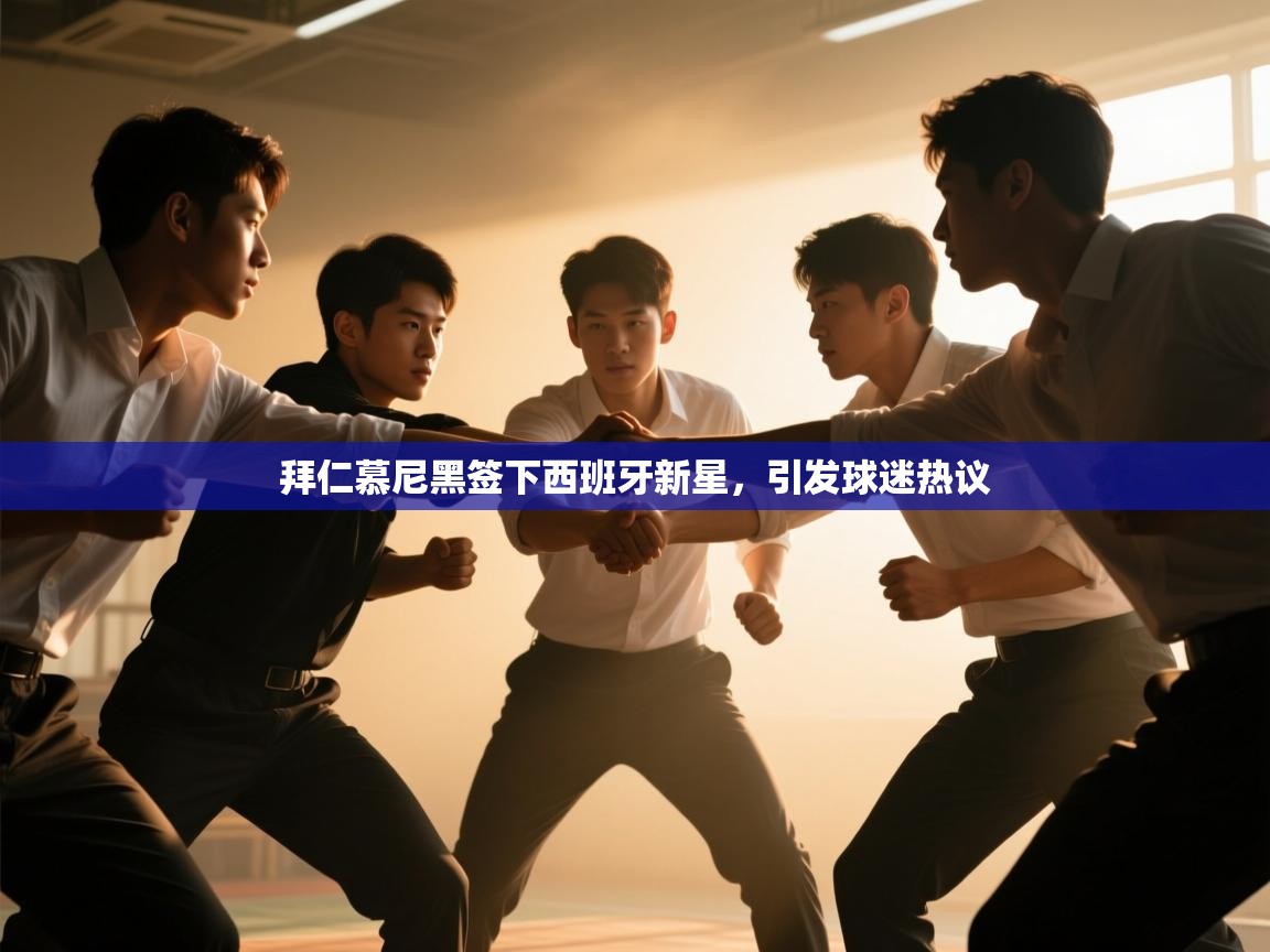 拜仁慕尼黑签下西班牙新星，引发球迷热议