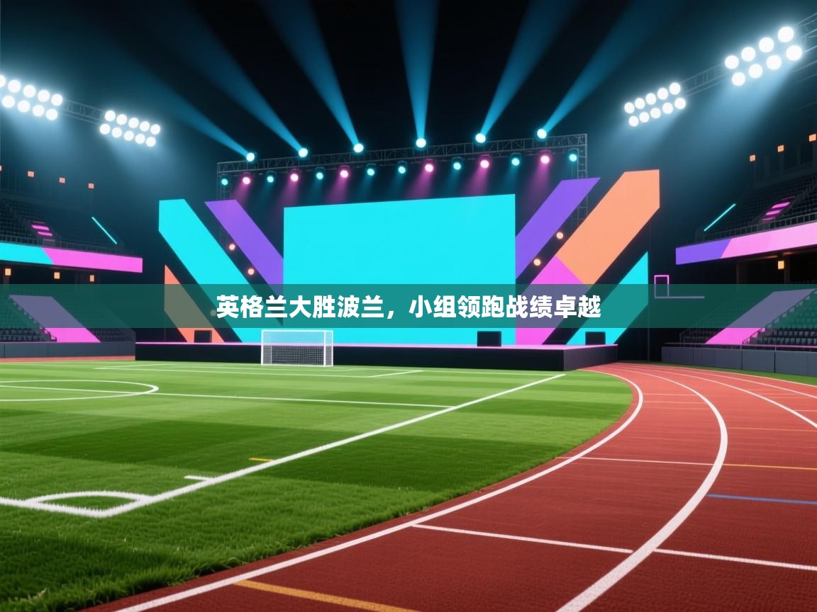 英格兰大胜波兰，小组领跑战绩卓越