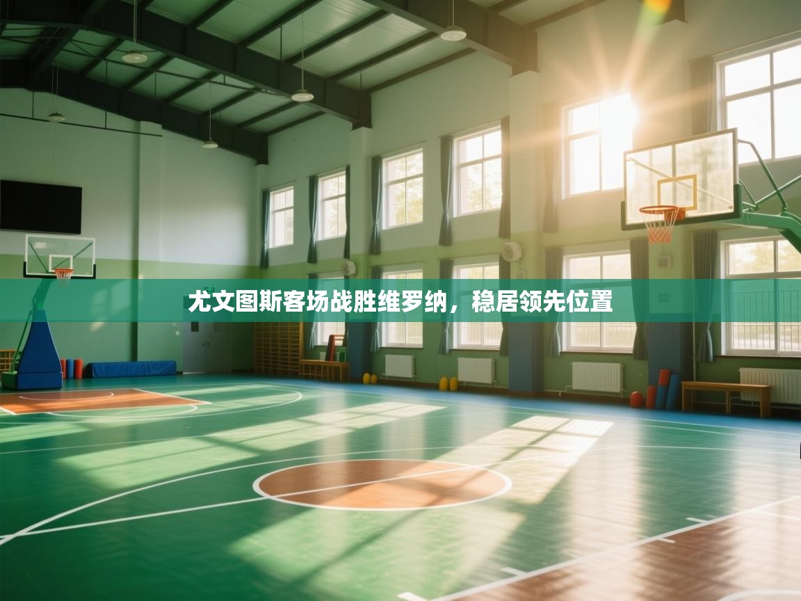 尤文图斯客场战胜维罗纳，稳居领先位置