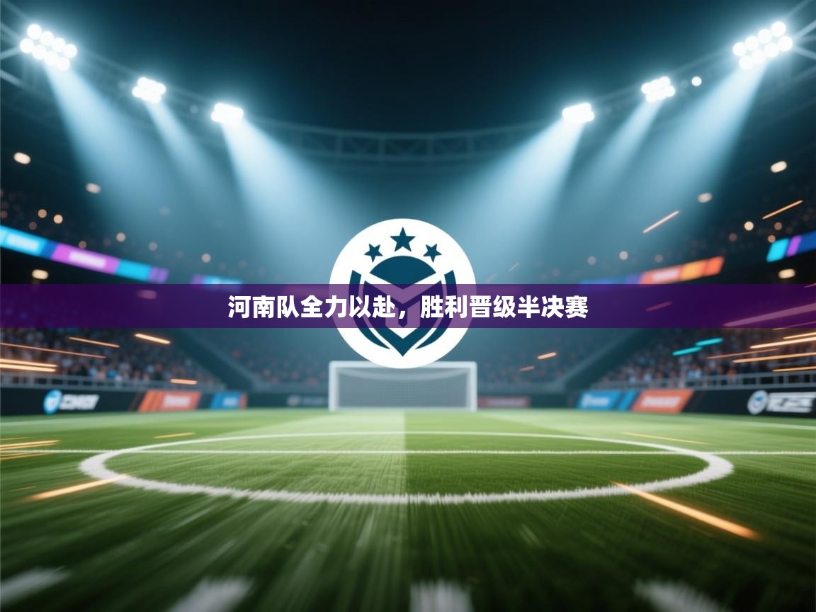 河南队全力以赴，胜利晋级半决赛  第1张