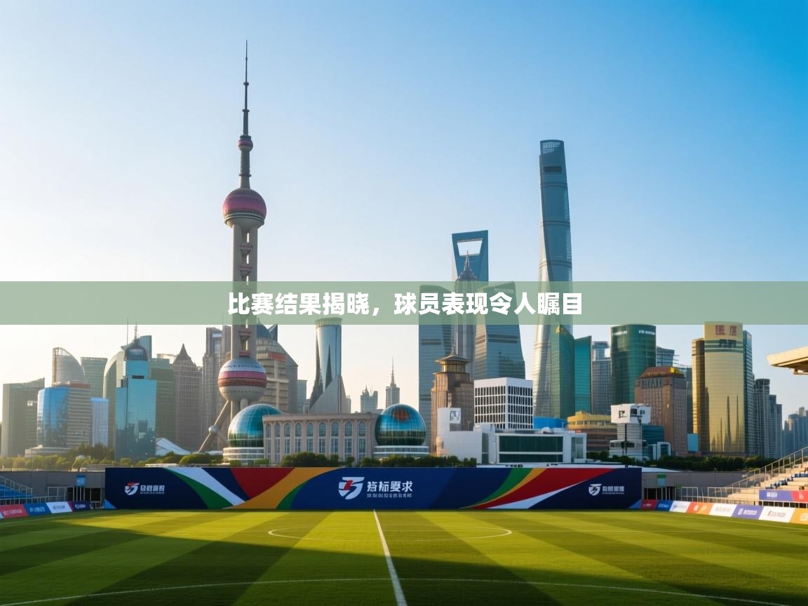 比赛结果揭晓,球员表现令人瞩目 第1张