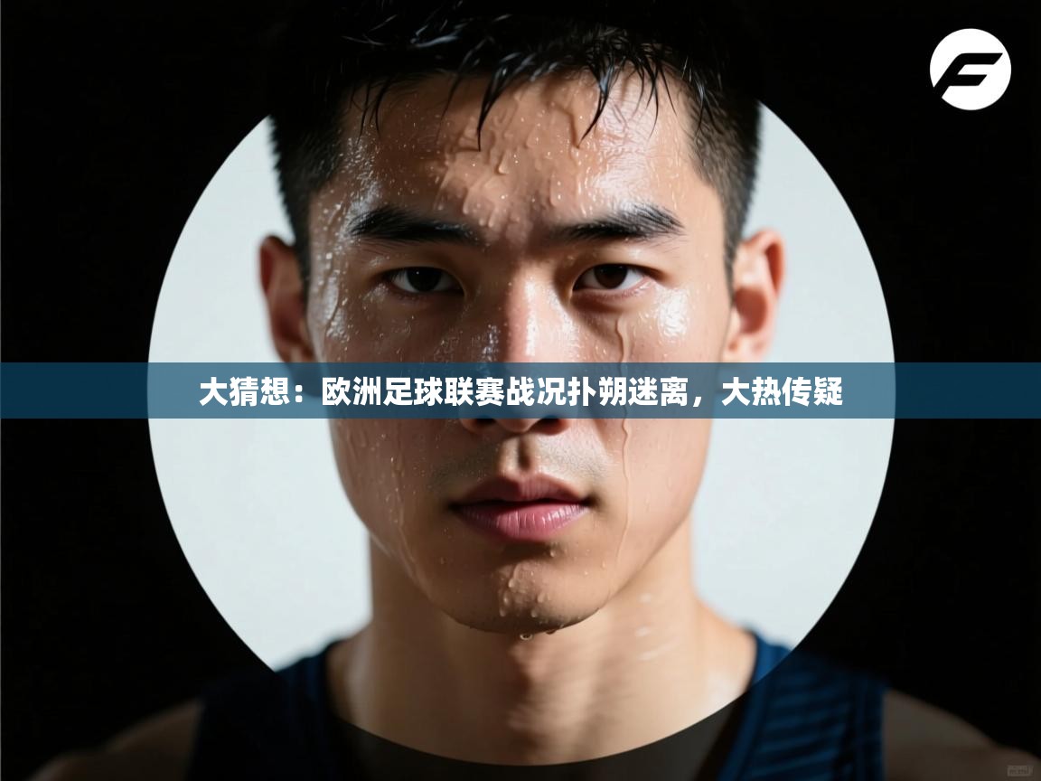 大猜想：欧洲足球联赛战况扑朔迷离，大热传疑