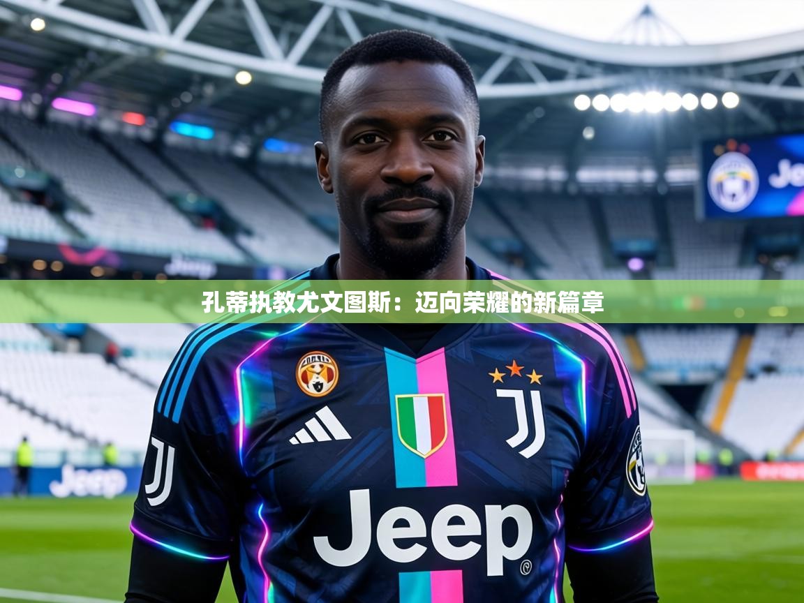 孔蒂执教尤文图斯：迈向荣耀的新篇章