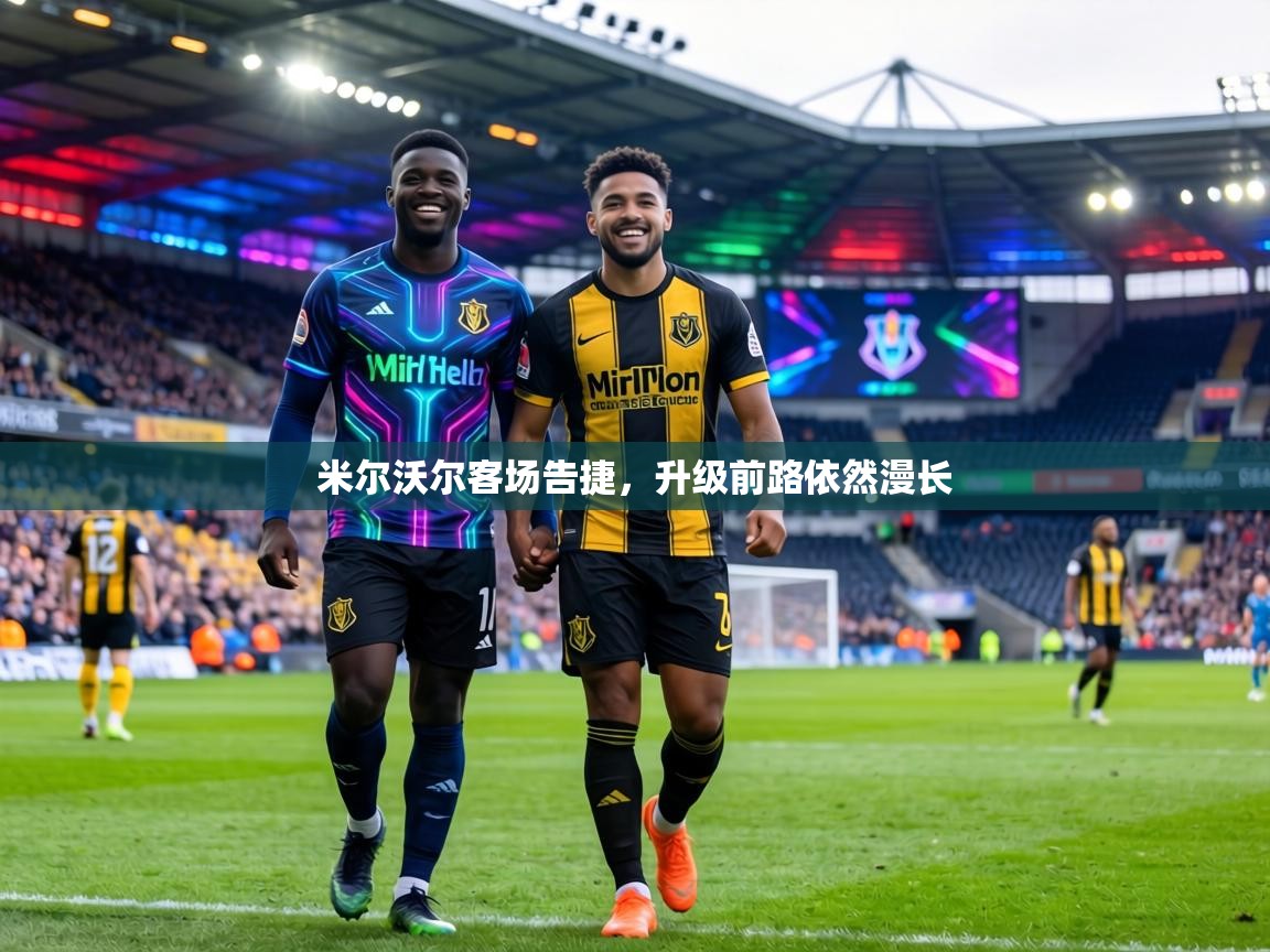 米尔沃尔客场告捷,升级前路依然漫长 第1张