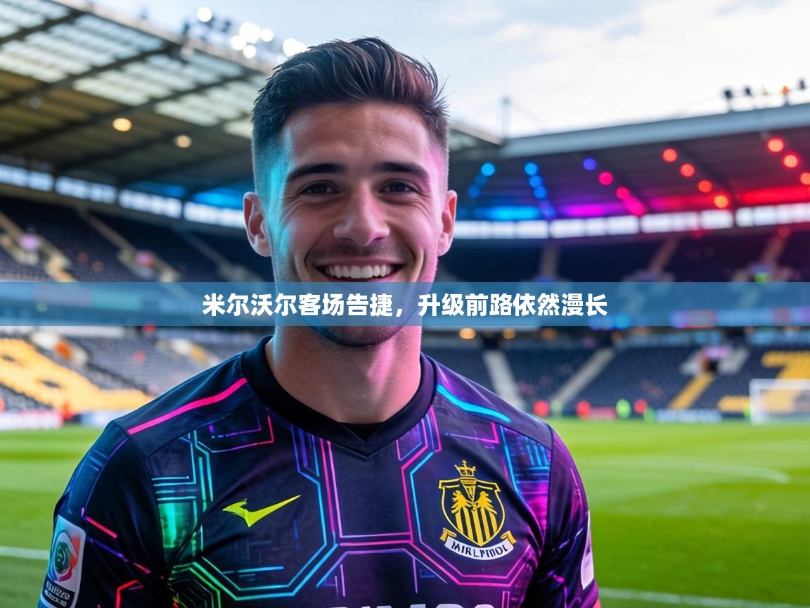 米尔沃尔客场告捷,升级前路依然漫长 第2张