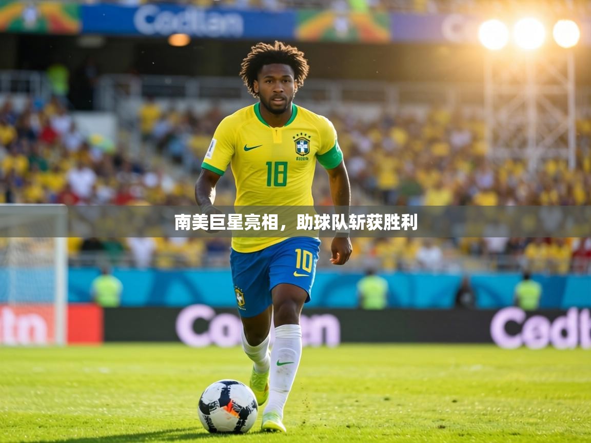 南美巨星亮相，助球队斩获胜利